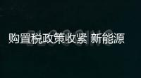 購(gòu)置稅政策收緊 新能源汽車(chē)加速市場(chǎng)化驅(qū)動(dòng)