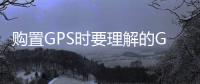 購置GPS時要理解的GPS的功能目標