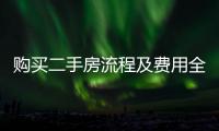 購買二手房流程及費用全款（購買二手房流程）