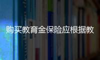 購買教育金保險應根據教育計劃“量體裁衣”