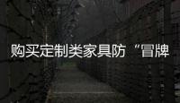 購買定制類家具防“冒牌” 合同發票是關鍵