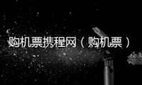 購(gòu)機(jī)票攜程網(wǎng)（購(gòu)機(jī)票）