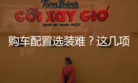 購車配置選裝難？這幾項請優先考慮！