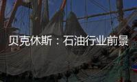 貝克休斯：石油行業前景不容樂觀