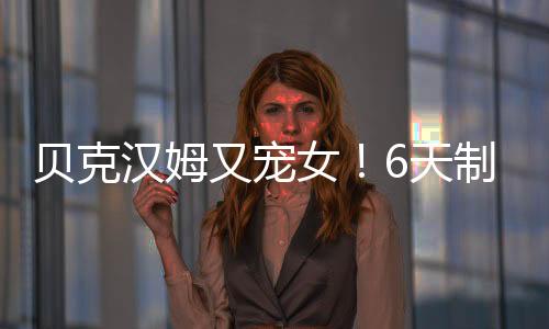 貝克漢姆又寵女！6天制作禮物送小公主