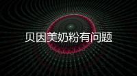 貝因美奶粉有問題