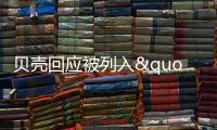 貝殼回應被列入"預摘牌名單":積極尋求解決方案