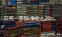 貝殼一季報(bào):凈收入203億元,品質(zhì)居住需求構(gòu)筑堅(jiān)固成長性