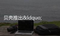 貝殼推出“新房品牌周”活動,為消費者送上暖春福利
