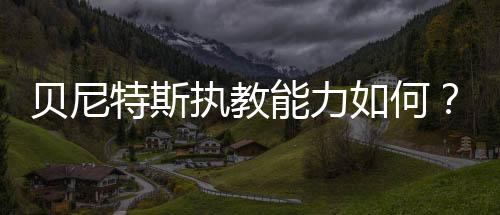 貝尼特斯執教能力如何？貝尼特斯在利物浦創造了什么記錄？