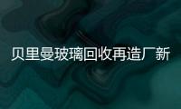 貝里曼玻璃回收再造廠新建子工廠將回收玻璃225千噸,行業資訊