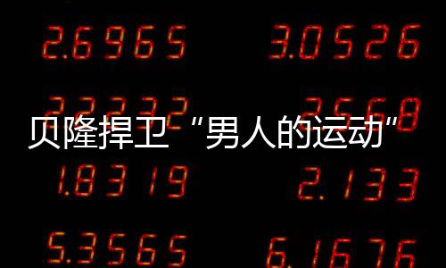 貝隆捍衛“男人的運動”