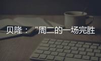 貝隆：“周二的一場(chǎng)完勝”