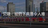 貝隆：被罰下真是令人難以置信