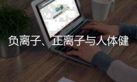 負離子、正離子與人體健康