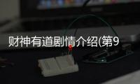 財神有道劇情介紹(第9~10集) 分集劇情介紹【風尚娛樂網(wǎng)】風尚中國網(wǎng)