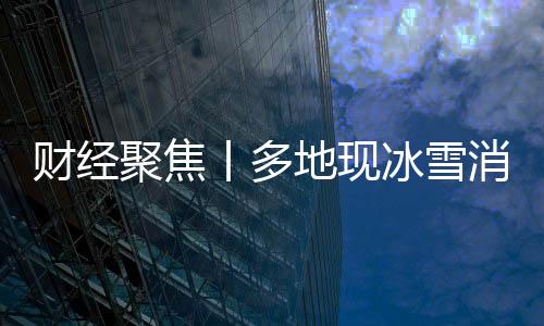 財經聚焦丨多地現冰雪消費“反季熱”，“冷經濟”如何釋放“熱效應”？
