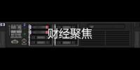 財(cái)經(jīng)聚焦