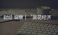 財經·觀察丨“賞花經濟”帶動文旅市場春潮涌動