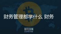 財務管理都學什么 財務管理有哪些課程