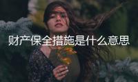 財產保全措施是什么意思（財產保全措施）