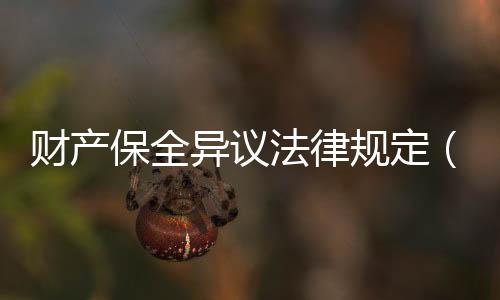 財(cái)產(chǎn)保全異議法律規(guī)定（財(cái)產(chǎn)保全異議）