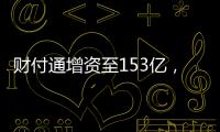 財付通增資至153億，成注冊資本最高的非銀支付機構