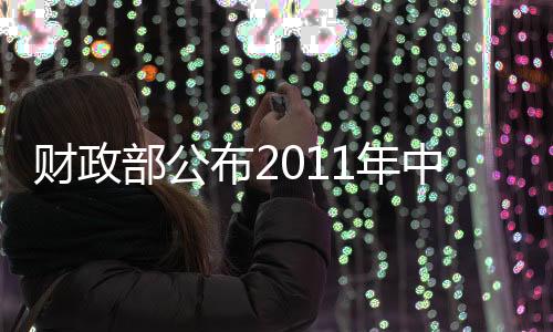 財(cái)政部公布2011年中央公共財(cái)政收入預(yù)算