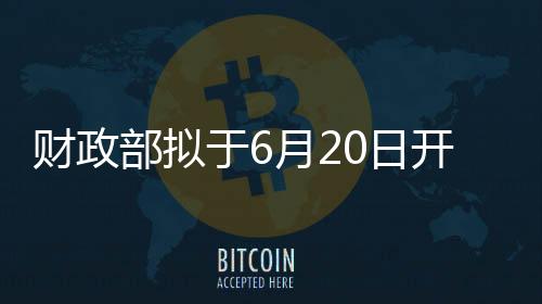 財政部擬于6月20日開展國債做市支持操作