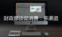 財政部談促消費：多渠道增加居民收入，讓老百姓有錢消費