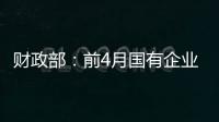 財政部：前4月國有企業收入、利潤降幅收窄