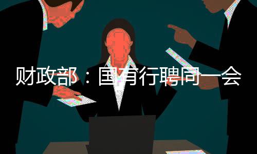 財(cái)政部：國有行聘同一會(huì)計(jì)師事務(wù)所不得超5年