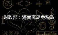 財政部：海南離島免稅政策放寬 額度提至8000元