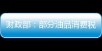 財政部：部分油品消費稅政策延續執行通知