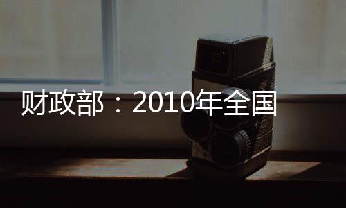 財政部：2010年全國財政支出8.9萬億