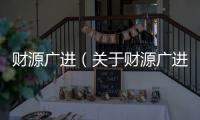 財源廣進（關于財源廣進的基本情況說明介紹）