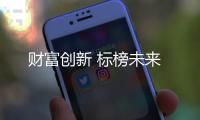 財富創(chuàng)新 標榜未來