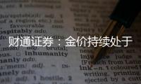 財通證券：金價持續處于高位終端黃金消費高增