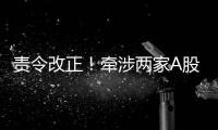 責令改正！牽涉兩家A股