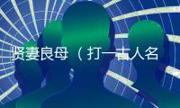 賢妻良母 （打一古人名）