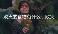 敗火的食物有什么，敗火的食物是什么