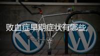 敗血癥早期癥狀有哪些,如何及時發(fā)現(xiàn)敗血癥病情