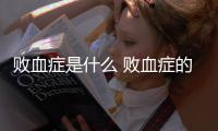 敗血癥是什么 敗血癥的癥狀與治療
