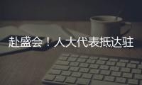 赴盛會！人大代表抵達駐地報到