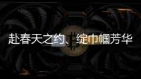 赴春天之約、綻巾幗芳華、傳工匠精神