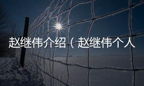 趙繼偉介紹（趙繼偉個人資料）