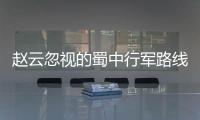 趙云忽視的蜀中行軍路線 竟然發生了意想不到的事情