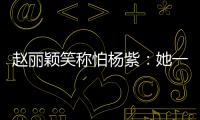 趙麗穎笑稱怕楊紫：她一拿劍全員后退