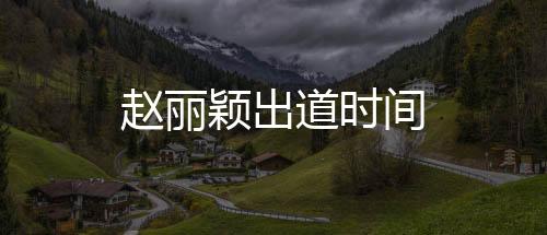 趙麗穎出道時(shí)間