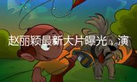 趙麗穎最新大片曝光，演繹風格多變